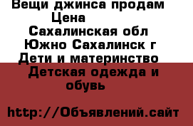 Вещи джинса продам › Цена ­ 1 000 - Сахалинская обл., Южно-Сахалинск г. Дети и материнство » Детская одежда и обувь   